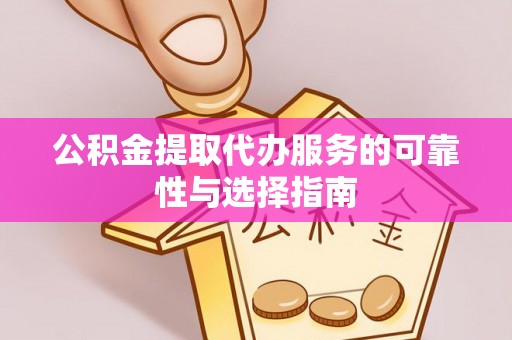 大姚公积金提取代办服务的可靠性与选择指南