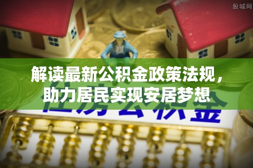 大姚解读最新公积金政策法规，助力居民实现安居梦想