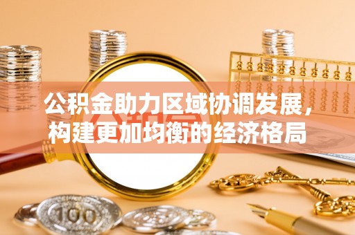 大姚公积金助力区域协调发展，构建更加均衡的经济格局