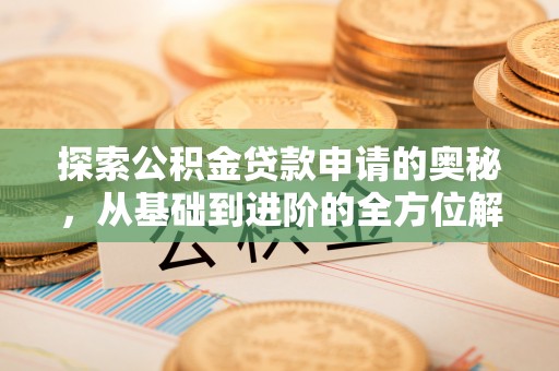 大姚探索公积金贷款申请的奥秘，从基础到进阶的全方位解析