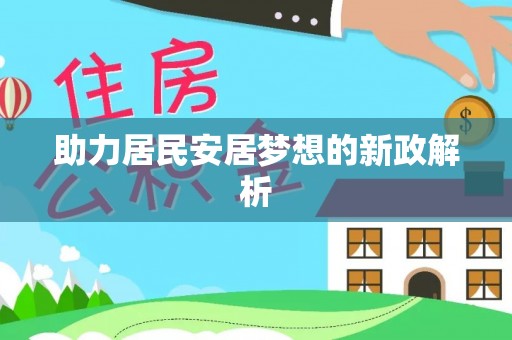 大姚助力居民安居梦想的新政解析