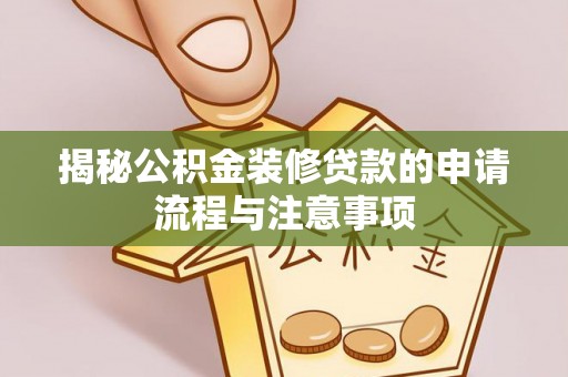 大姚揭秘公积金装修贷款的申请流程与注意事项