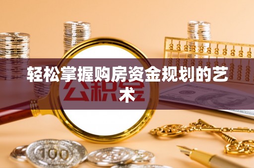 大姚轻松掌握购房资金规划的艺术