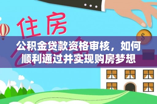 大姚公积金贷款资格审核，如何顺利通过并实现购房梦想