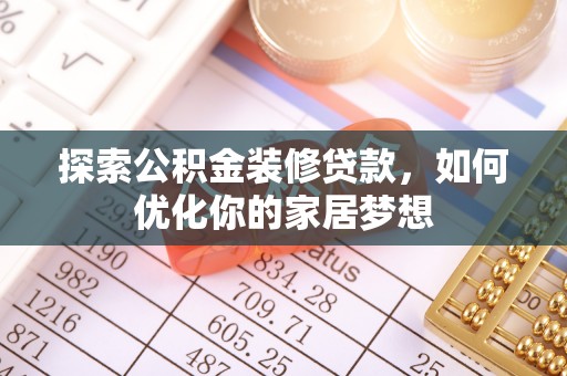 大姚探索公积金装修贷款，如何优化你的家居梦想