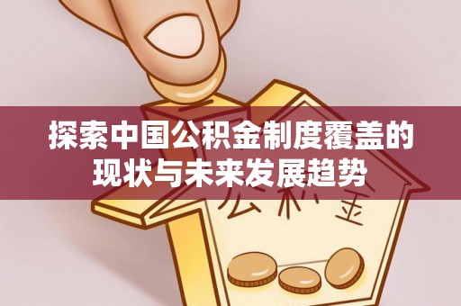 大姚探索中国公积金制度覆盖的现状与未来发展趋势