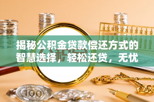 大姚揭秘公积金贷款偿还方式的智慧选择，轻松还贷，无忧未来