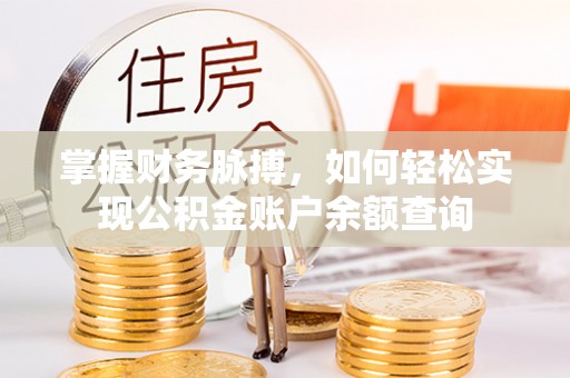 大姚掌握财务脉搏，如何轻松实现公积金账户余额查询