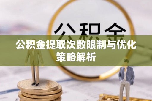大姚公积金提取次数限制与优化策略解析