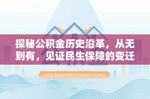 大姚探秘公积金历史沿革，从无到有，见证民生保障的变迁