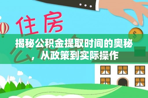 大姚揭秘公积金提取时间的奥秘，从政策到实际操作