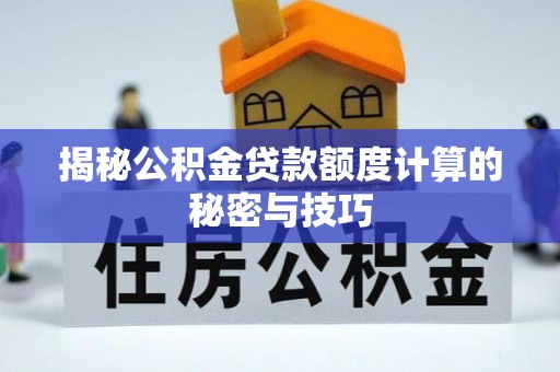 大姚揭秘公积金贷款额度计算的秘密与技巧