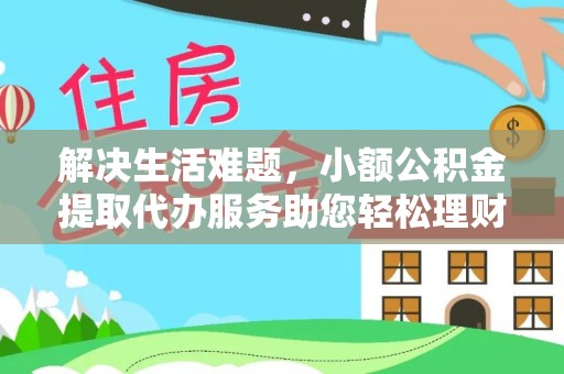 大姚解决生活难题，小额公积金提取代办服务助您轻松理财