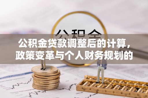 大姚公积金贷款调整后的计算，政策变革与个人财务规划的深度解析