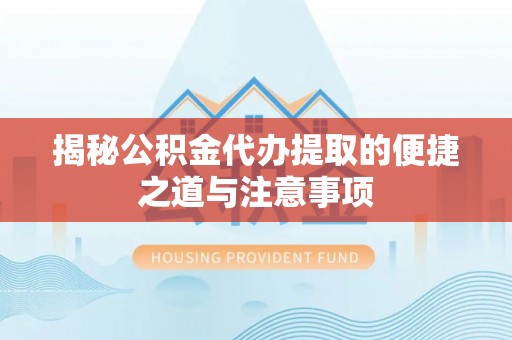 大姚揭秘公积金代办提取的便捷之道与注意事项