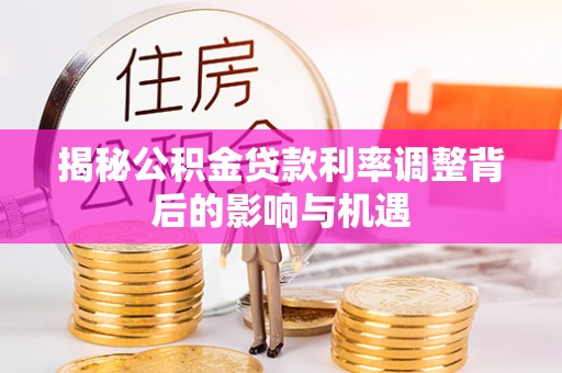 大姚揭秘公积金贷款利率调整背后的影响与机遇