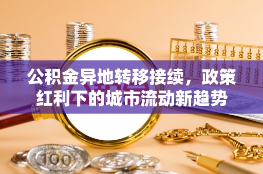 大姚公积金异地转移接续，政策红利下的城市流动新趋势
