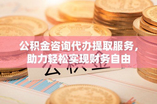 大姚公积金咨询代办提取服务，助力轻松实现财务自由