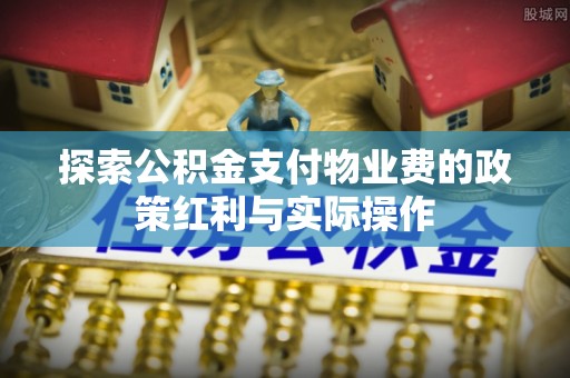 大姚探索公积金支付物业费的政策红利与实际操作
