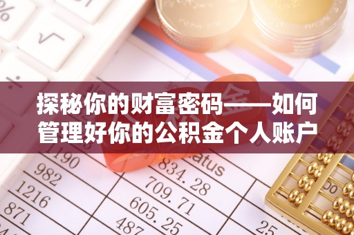 大姚探秘你的财富密码——如何管理好你的公积金个人账户信息