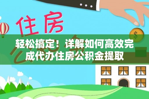 大姚轻松搞定！详解如何高效完成代办住房公积金提取