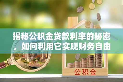 大姚揭秘公积金贷款利率的秘密，如何利用它实现财务自由？