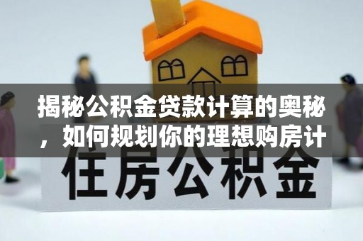 大姚揭秘公积金贷款计算的奥秘，如何规划你的理想购房计划