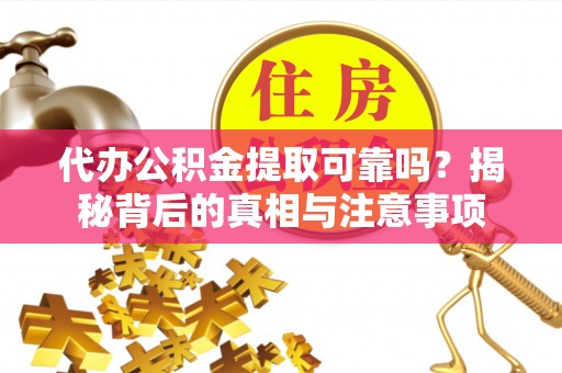 大姚代办公积金提取可靠吗？揭秘背后的真相与注意事项