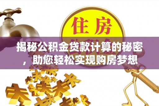 大姚揭秘公积金贷款计算的秘密，助您轻松实现购房梦想