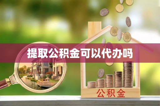 大姚提取公积金可以代办吗