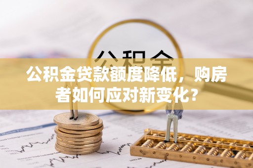 大姚公积金贷款额度降低，购房者如何应对新变化？