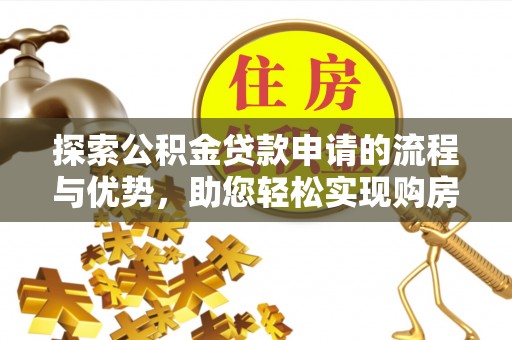 大姚探索公积金贷款申请的流程与优势，助您轻松实现购房梦想