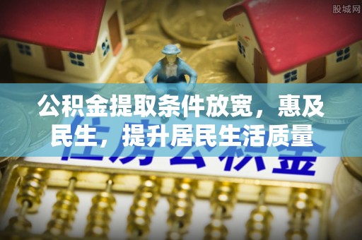 大姚公积金提取条件放宽，惠及民生，提升居民生活质量
