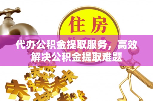大姚代办公积金提取服务，高效解决公积金提取难题
