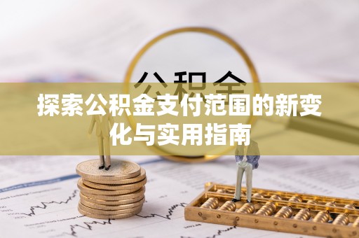 大姚探索公积金支付范围的新变化与实用指南