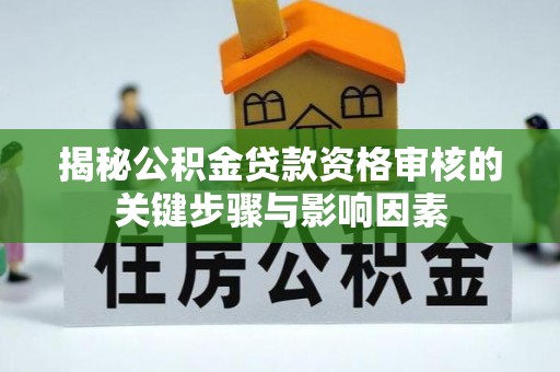 大姚揭秘公积金贷款资格审核的关键步骤与影响因素