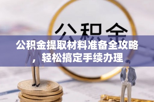 大姚公积金提取材料准备全攻略，轻松搞定手续办理