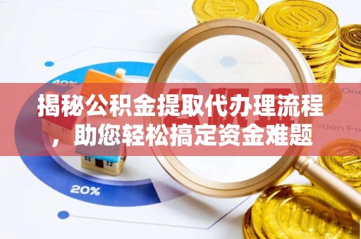 大姚揭秘公积金提取代办理流程，助您轻松搞定资金难题