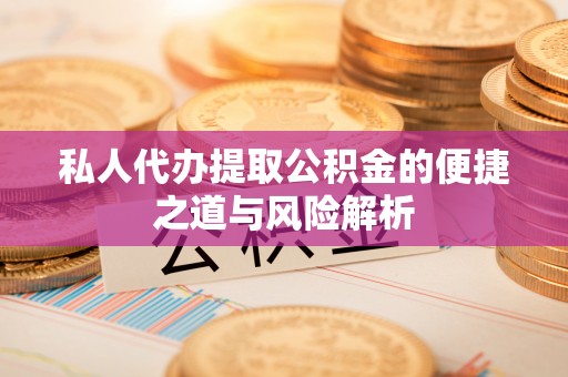 大姚私人代办提取公积金的便捷之道与风险解析