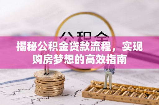 大姚揭秘公积金贷款流程，实现购房梦想的高效指南