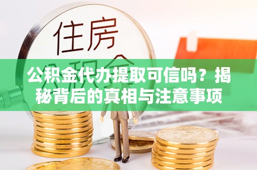大姚公积金代办提取可信吗？揭秘背后的真相与注意事项