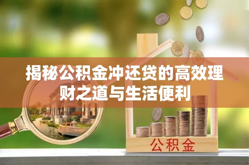 大姚揭秘公积金冲还贷的高效理财之道与生活便利