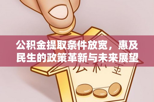 大姚公积金提取条件放宽，惠及民生的政策革新与未来展望