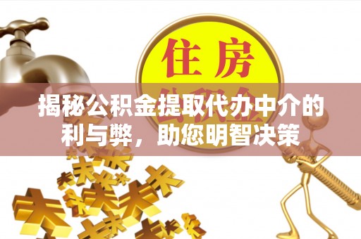 大姚揭秘公积金提取代办中介的利与弊，助您明智决策