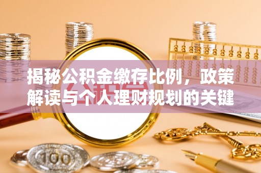 大姚揭秘公积金缴存比例，政策解读与个人理财规划的关键