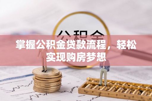大姚掌握公积金贷款流程，轻松实现购房梦想
