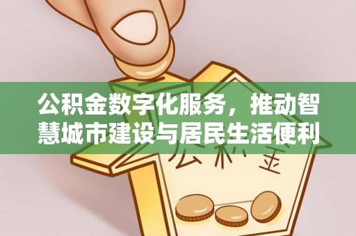 大姚公积金数字化服务，推动智慧城市建设与居民生活便利化