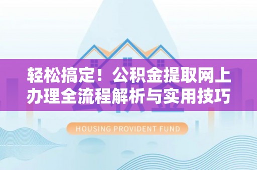 大姚轻松搞定！公积金提取网上办理全流程解析与实用技巧