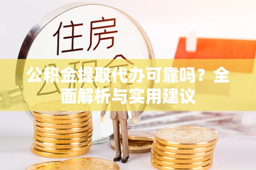 大姚公积金提取代办可靠吗？全面解析与实用建议