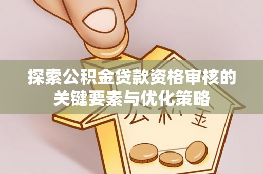 大姚探索公积金贷款资格审核的关键要素与优化策略